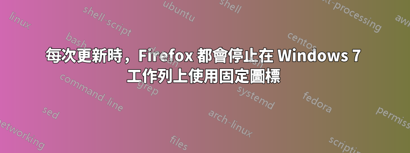 每次更新時，Firefox 都會停止在 Windows 7 工作列上使用固定圖標