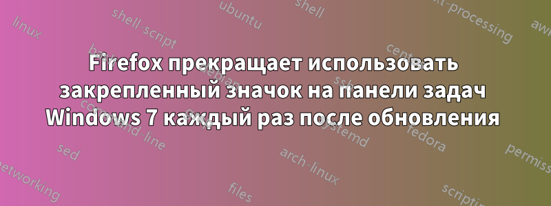 Firefox прекращает использовать закрепленный значок на панели задач Windows 7 каждый раз после обновления