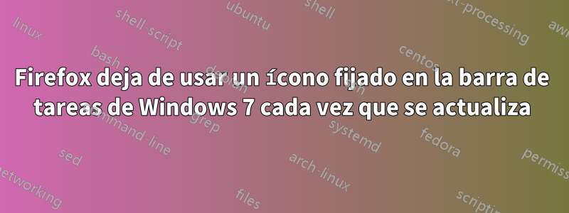 Firefox deja de usar un ícono fijado en la barra de tareas de Windows 7 cada vez que se actualiza