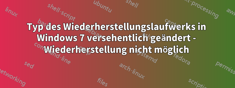 Typ des Wiederherstellungslaufwerks in Windows 7 versehentlich geändert - Wiederherstellung nicht möglich