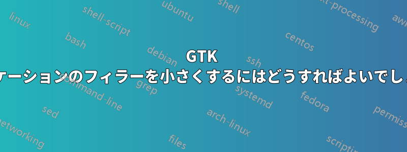 GTK アプリケーションのフィラーを小さくするにはどうすればよいでしょうか?