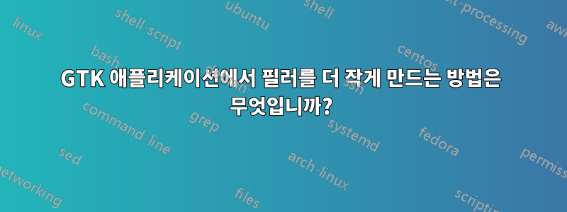 GTK 애플리케이션에서 필러를 더 작게 만드는 방법은 무엇입니까?