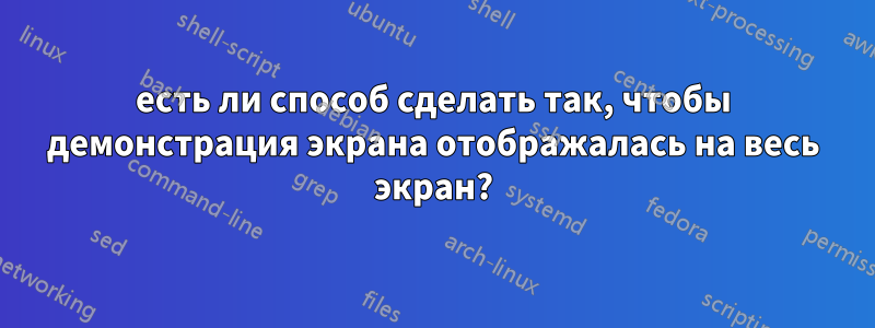 есть ли способ сделать так, чтобы демонстрация экрана отображалась на весь экран?