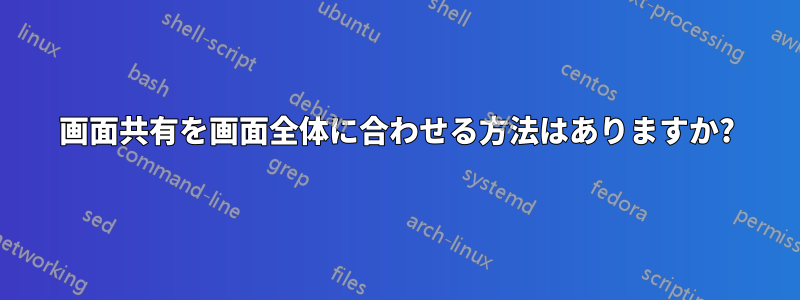 画面共有を画面全体に合わせる方法はありますか?