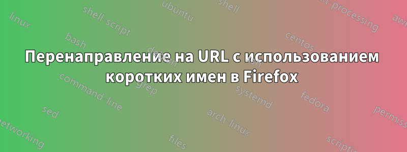 Перенаправление на URL с использованием коротких имен в Firefox