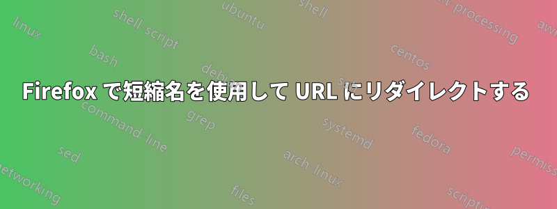 Firefox で短縮名を使用して URL にリダイレクトする