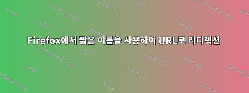 Firefox에서 짧은 이름을 사용하여 URL로 리디렉션