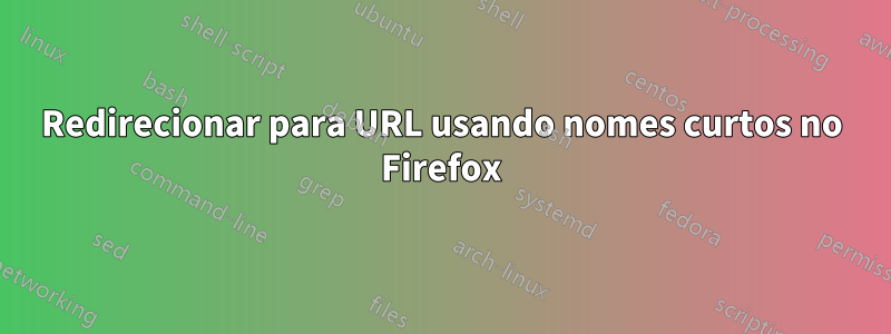 Redirecionar para URL usando nomes curtos no Firefox