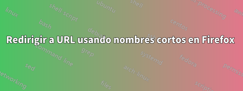 Redirigir a URL usando nombres cortos en Firefox