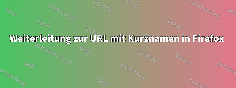 Weiterleitung zur URL mit Kurznamen in Firefox