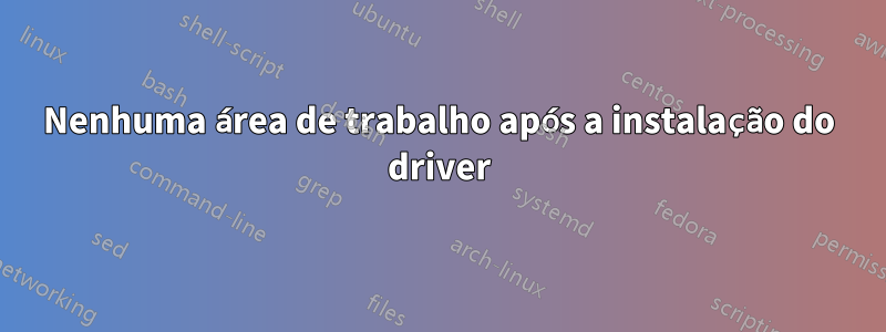 Nenhuma área de trabalho após a instalação do driver