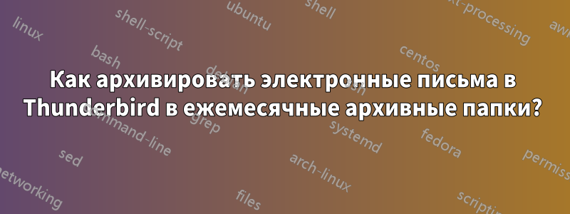 Как архивировать электронные письма в Thunderbird в ежемесячные архивные папки?