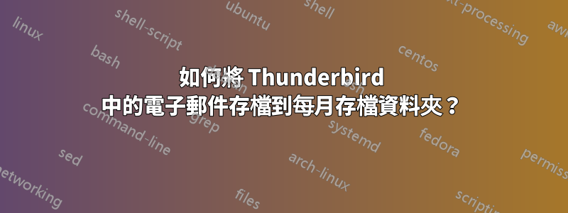 如何將 Thunderbird 中的電子郵件存檔到每月存檔資料夾？