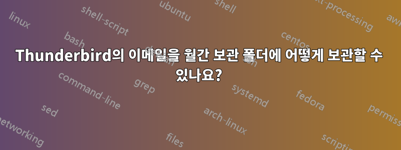 Thunderbird의 이메일을 월간 보관 폴더에 어떻게 보관할 수 있나요?