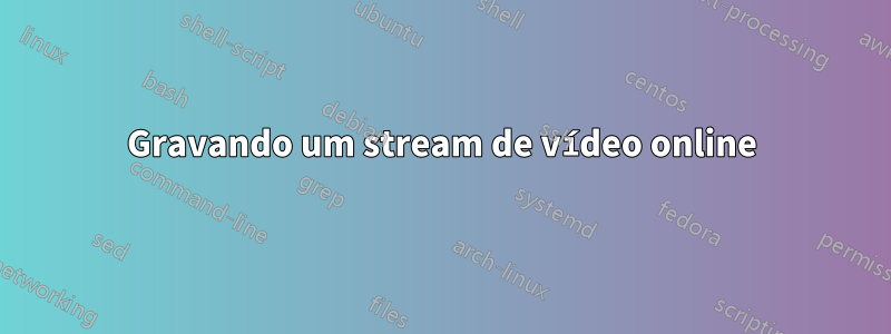 Gravando um stream de vídeo online