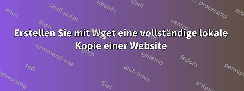 Erstellen Sie mit Wget eine vollständige lokale Kopie einer Website