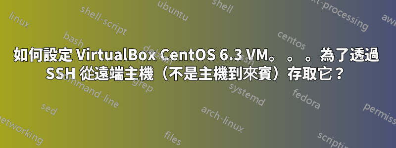 如何設定 VirtualBox CentOS 6.3 VM。 。 。為了透過 SSH 從遠端主機（不是主機到來賓）存取它？