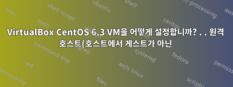 VirtualBox CentOS 6.3 VM을 어떻게 설정합니까? . . 원격 호스트(호스트에서 게스트가 아닌)에서 SSH를 통해 액세스하려면 어떻게 해야 합니까?