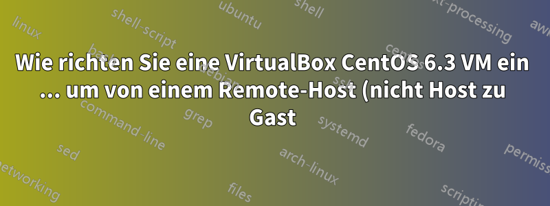 Wie richten Sie eine VirtualBox CentOS 6.3 VM ein ... um von einem Remote-Host (nicht Host zu Gast) per SSH darauf zuzugreifen?