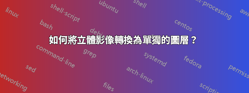 如何將立體影像轉換為單獨的圖層？