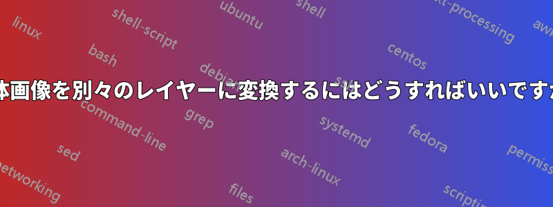 立体画像を別々のレイヤーに変換するにはどうすればいいですか?