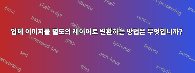 입체 이미지를 별도의 레이어로 변환하는 방법은 무엇입니까?