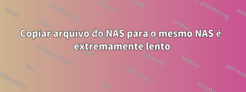 Copiar arquivo do NAS para o mesmo NAS é extremamente lento