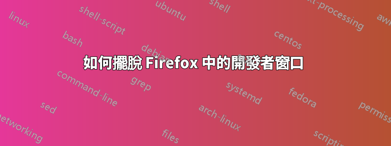 如何擺脫 Firefox 中的開發者窗口