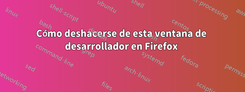 Cómo deshacerse de esta ventana de desarrollador en Firefox