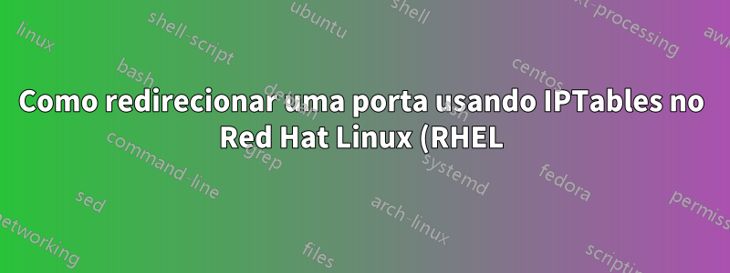 Como redirecionar uma porta usando IPTables no Red Hat Linux (RHEL)?