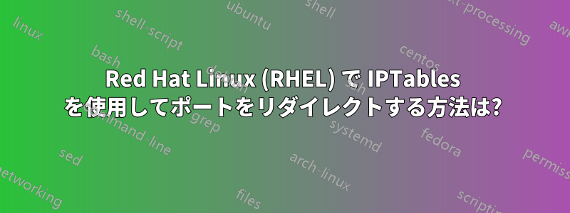 Red Hat Linux (RHEL) で IPTables を使用してポートをリダイレクトする方法は?