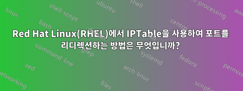 Red Hat Linux(RHEL)에서 IPTable을 사용하여 포트를 리디렉션하는 방법은 무엇입니까?