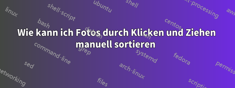 Wie kann ich Fotos durch Klicken und Ziehen manuell sortieren 