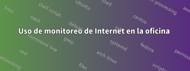 Uso de monitoreo de Internet en la oficina