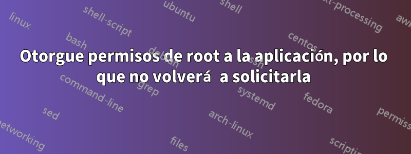 Otorgue permisos de root a la aplicación, por lo que no volverá a solicitarla