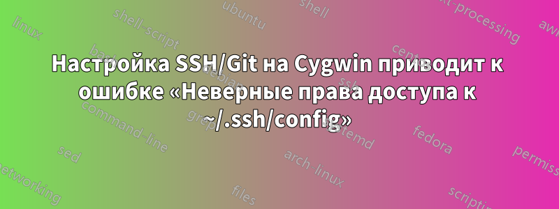 Настройка SSH/Git на Cygwin приводит к ошибке «Неверные права доступа к ~/.ssh/config»