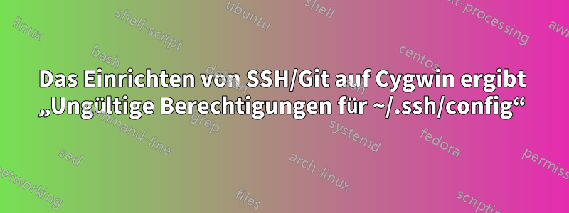 Das Einrichten von SSH/Git auf Cygwin ergibt „Ungültige Berechtigungen für ~/.ssh/config“