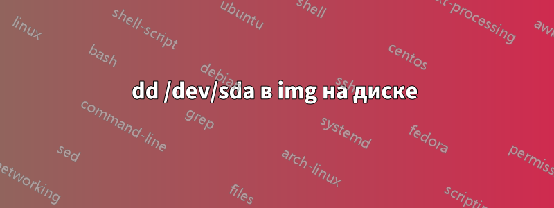 dd /dev/sda в img на диске