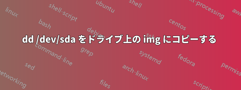 dd /dev/sda をドライブ上の img にコピーする