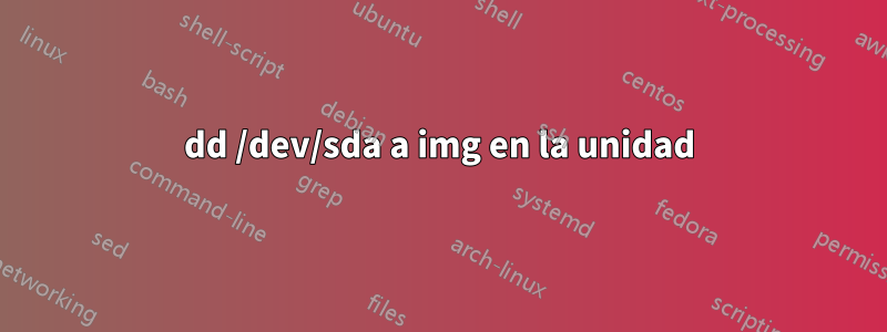 dd /dev/sda a img en la unidad