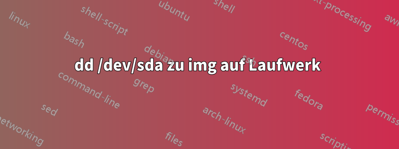 dd /dev/sda zu img auf Laufwerk