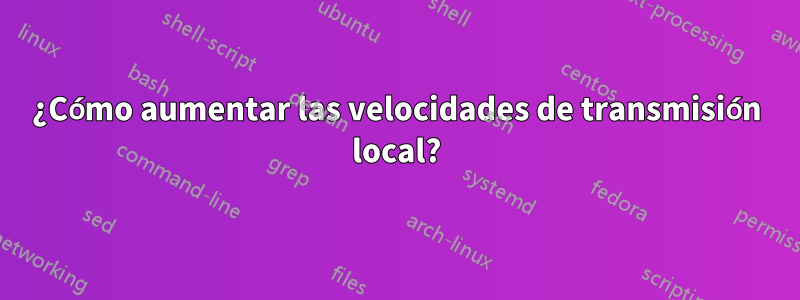 ¿Cómo aumentar las velocidades de transmisión local?