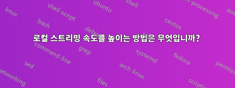 로컬 스트리밍 속도를 높이는 방법은 무엇입니까?