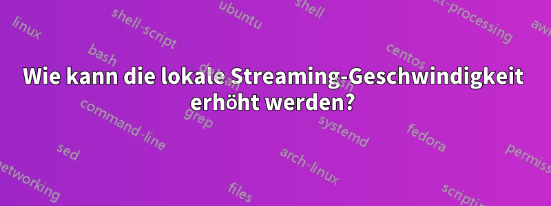 Wie kann die lokale Streaming-Geschwindigkeit erhöht werden?