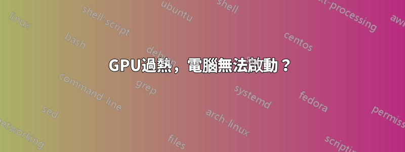GPU過熱，電腦無法啟動？
