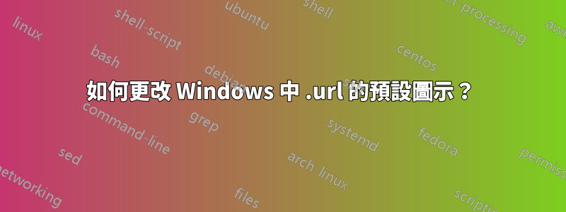 如何更改 Windows 中 .url 的預設圖示?