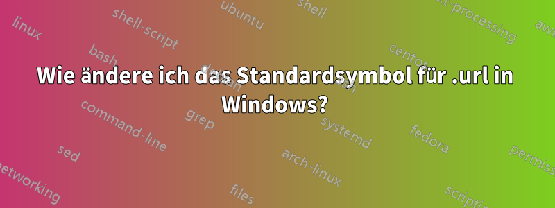 Wie ändere ich das Standardsymbol für .url in Windows?