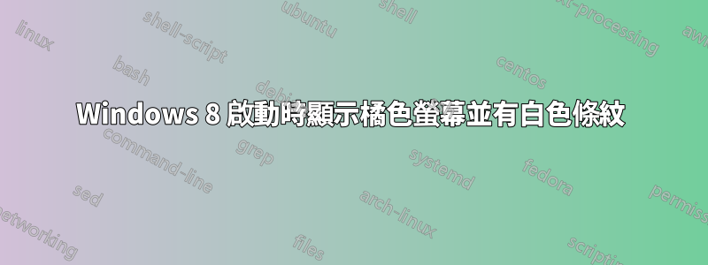 Windows 8 啟動時顯示橘色螢幕並有白色條紋