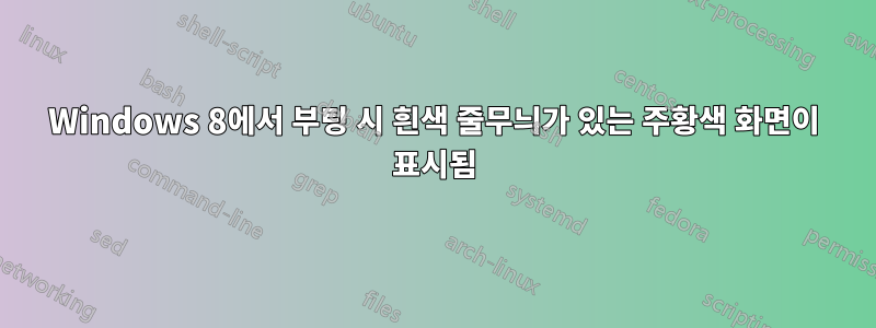 Windows 8에서 부팅 시 흰색 줄무늬가 있는 주황색 화면이 표시됨