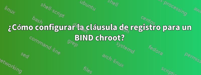 ¿Cómo configurar la cláusula de registro para un BIND chroot?